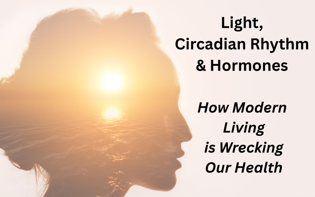 Light, Circadian Rhythm & Hormones …. How Modern Living is Wrecking Our Health